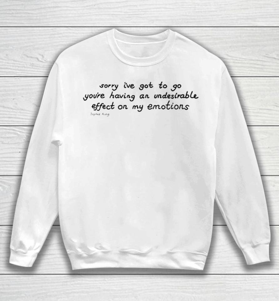Awesome Sorry I’ve Got To Go You’re Having An Undesirable Effect On My Emotions Sweatshirt
