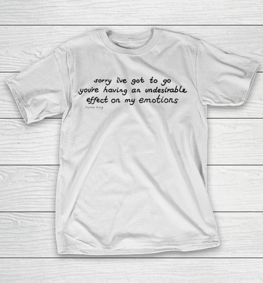 Awesome Sorry I’ve Got To Go You’re Having An Undesirable Effect On My Emotions T-Shirt