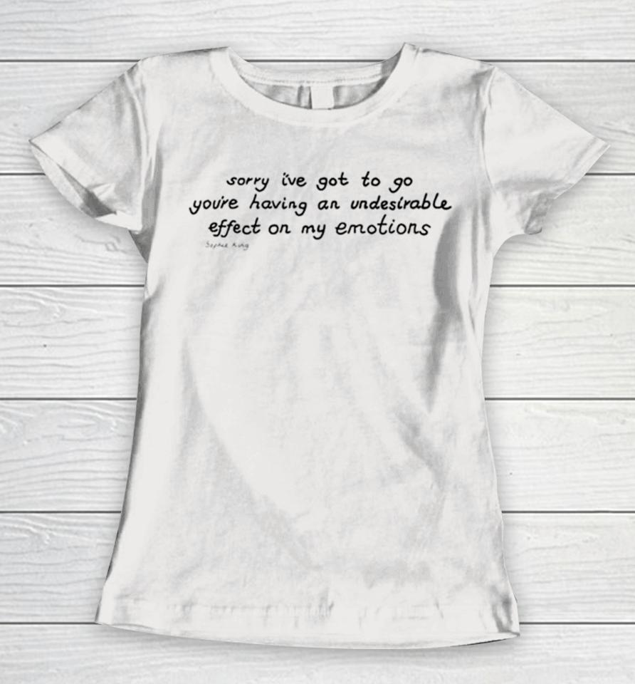 Awesome Sorry I’ve Got To Go You’re Having An Undesirable Effect On My Emotions Women T-Shirt