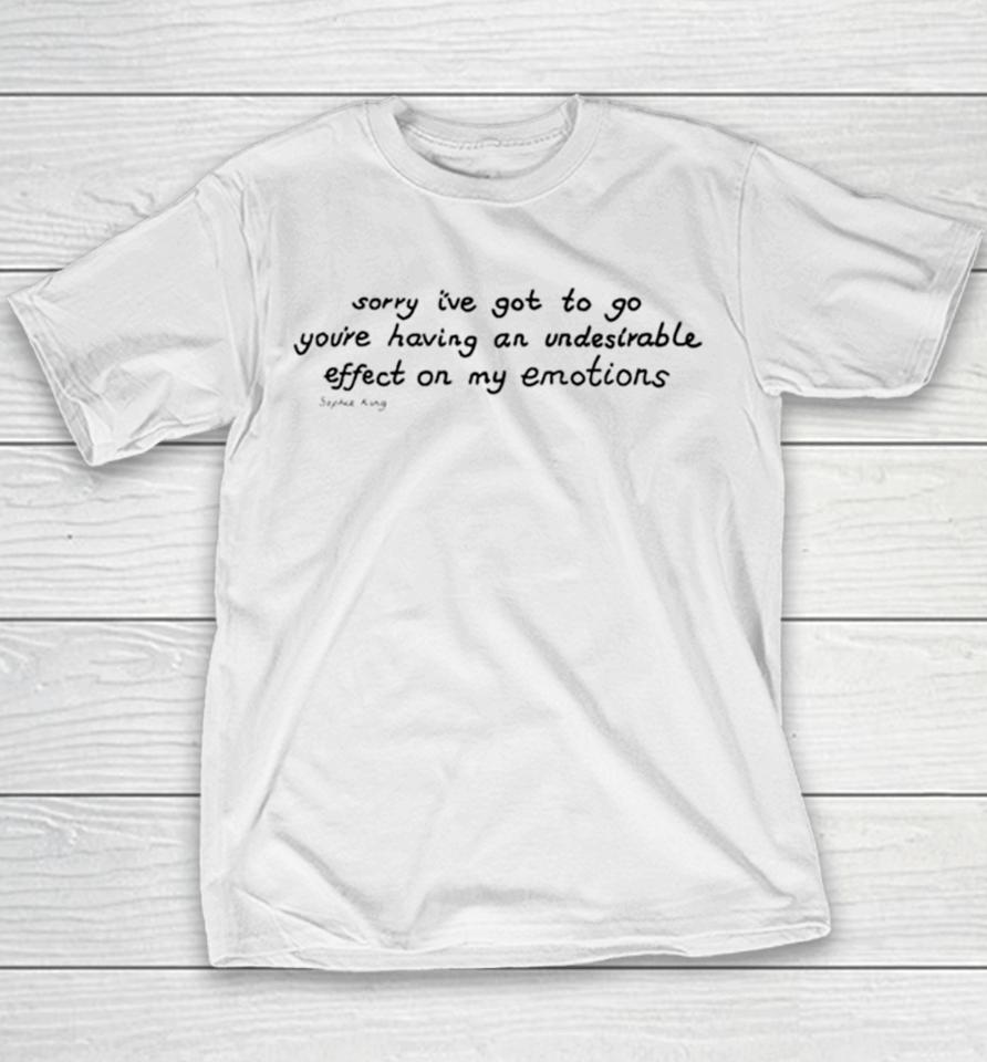 Awesome Sorry I’ve Got To Go You’re Having An Undesirable Effect On My Emotions Youth T-Shirt