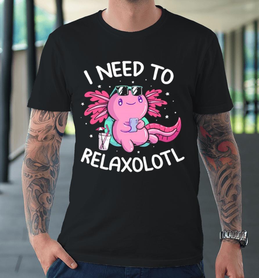 Axolotl I Need To Relaxolotl Premium T-Shirt