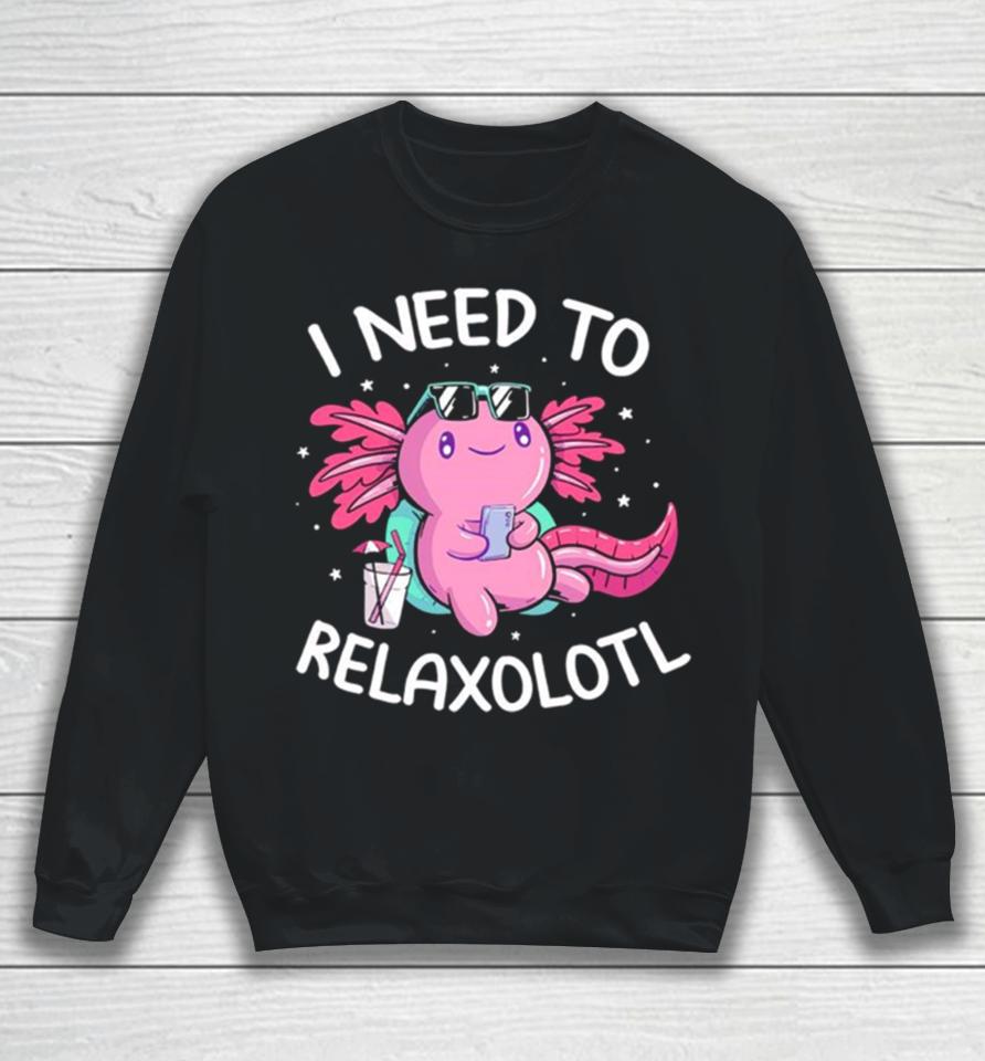 Axolotl I Need To Relaxolotl Sweatshirt