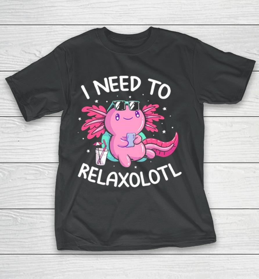 Axolotl I Need To Relaxolotl T-Shirt