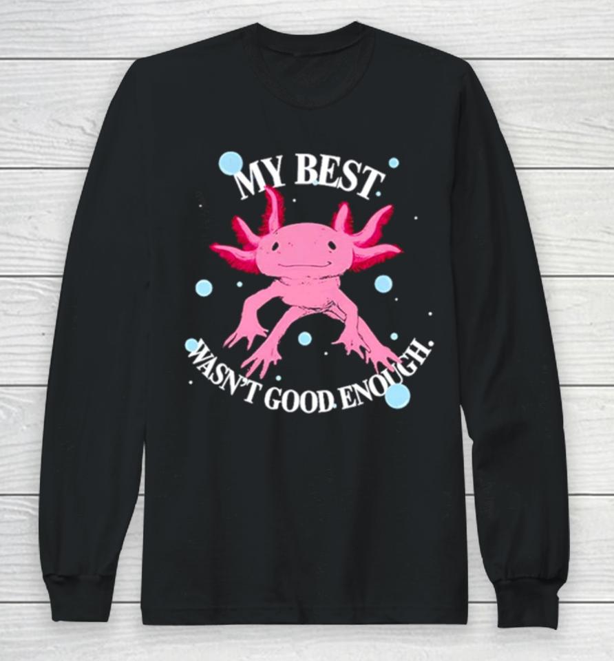 Axolotl My Best Wasn’t Good Enough Long Sleeve T-Shirt