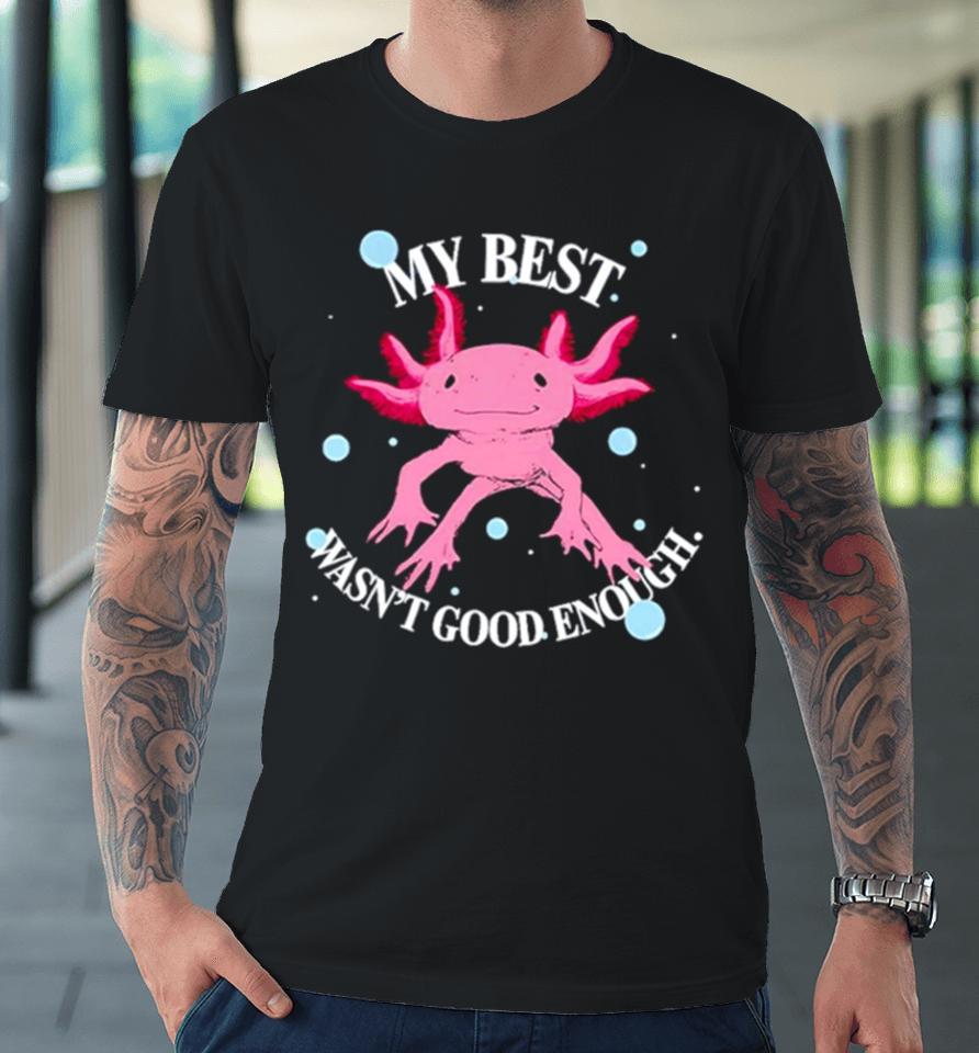 Axolotl My Best Wasn’t Good Enough Premium T-Shirt