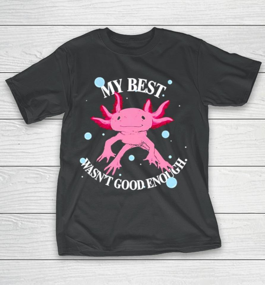 Axolotl My Best Wasn’t Good Enough T-Shirt
