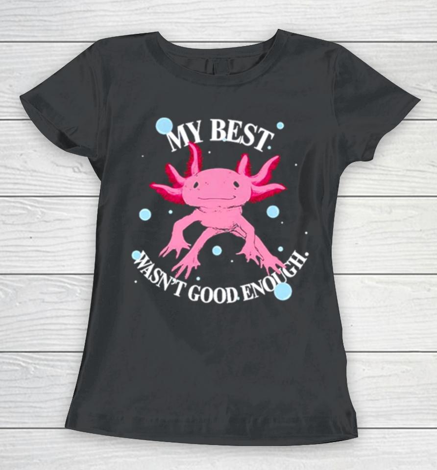Axolotl My Best Wasn’t Good Enough Women T-Shirt
