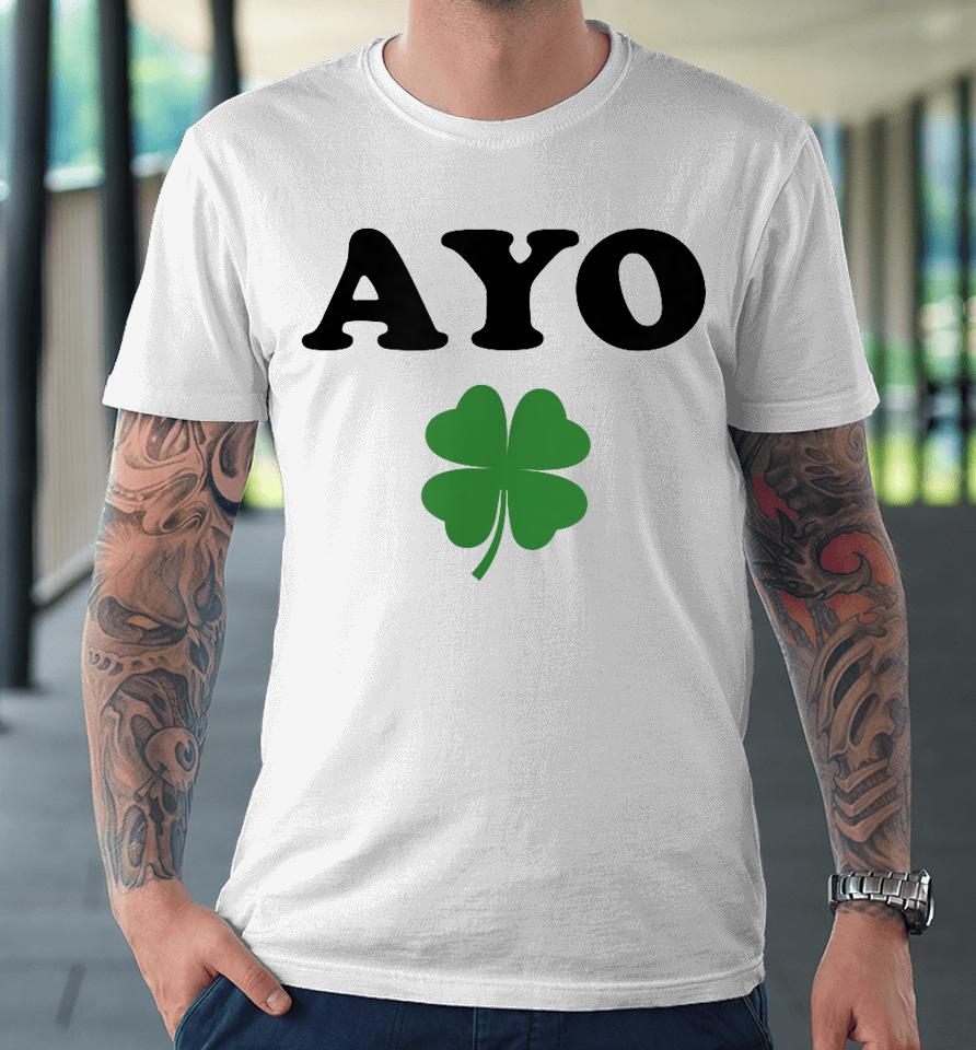 Ayo Irish Clover Shirt St Patricks Day Shamrock Irish Humor Premium T-Shirt