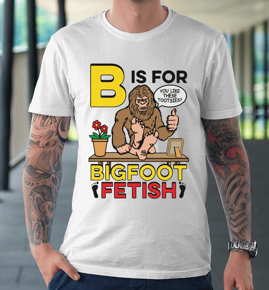 B Is For Bigfoot Fetish Premium T-Shirt