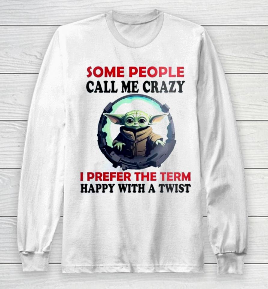 Baby Yoda Some People Call Me Crazy I Prefer The Term Happy With A Twist 2023 Long Sleeve T-Shirt