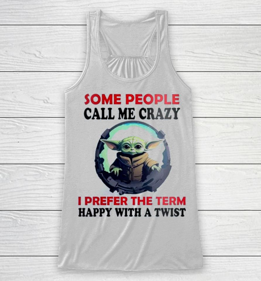 Baby Yoda Some People Call Me Crazy I Prefer The Term Happy With A Twist 2023 Racerback Tank