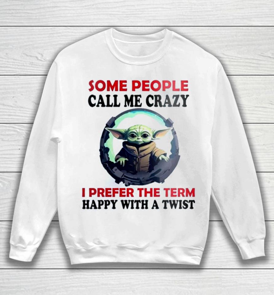 Baby Yoda Some People Call Me Crazy I Prefer The Term Happy With A Twist 2023 Sweatshirt