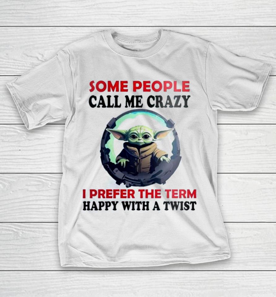Baby Yoda Some People Call Me Crazy I Prefer The Term Happy With A Twist 2023 T-Shirt