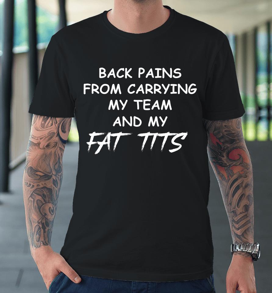 Back Pains From Carrying My Team And My Fat Tits Premium T-Shirt