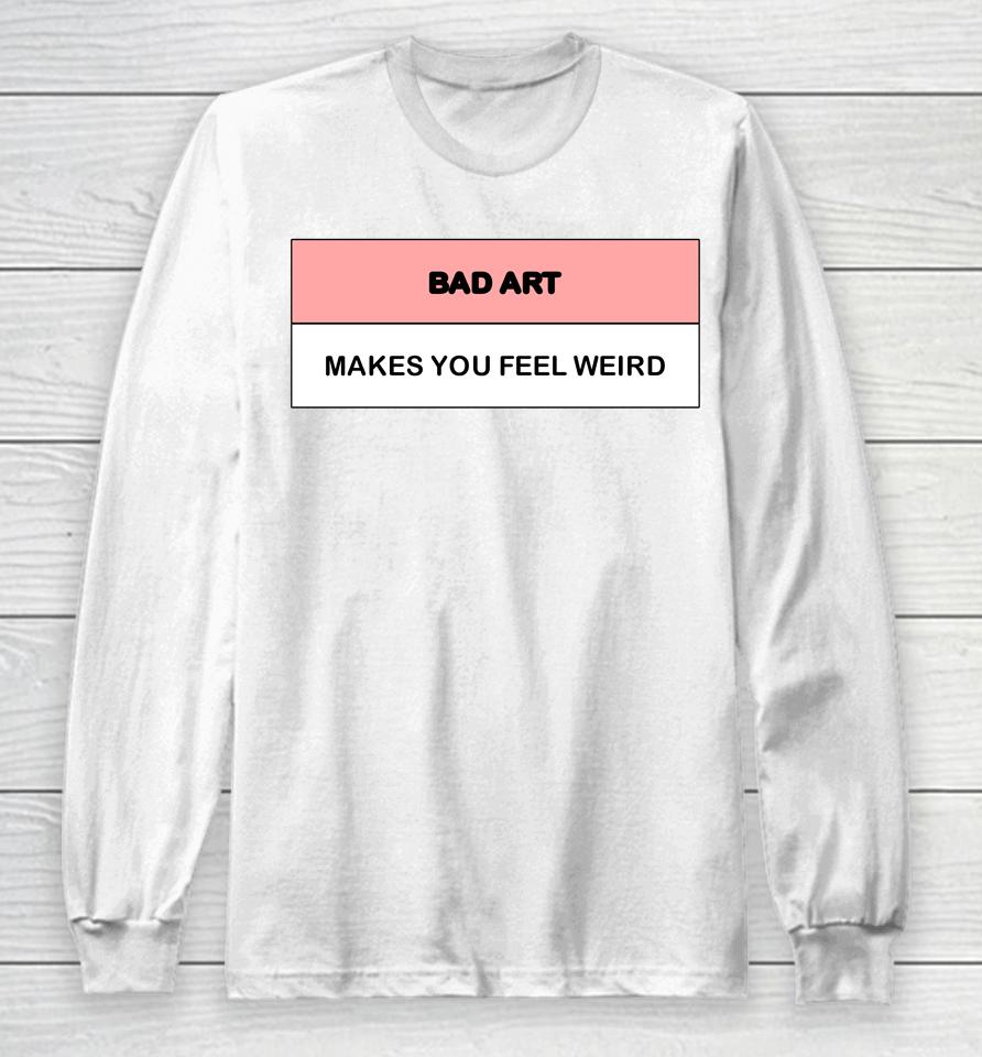 Bad Art Makes You Feel Weird Long Sleeve T-Shirt