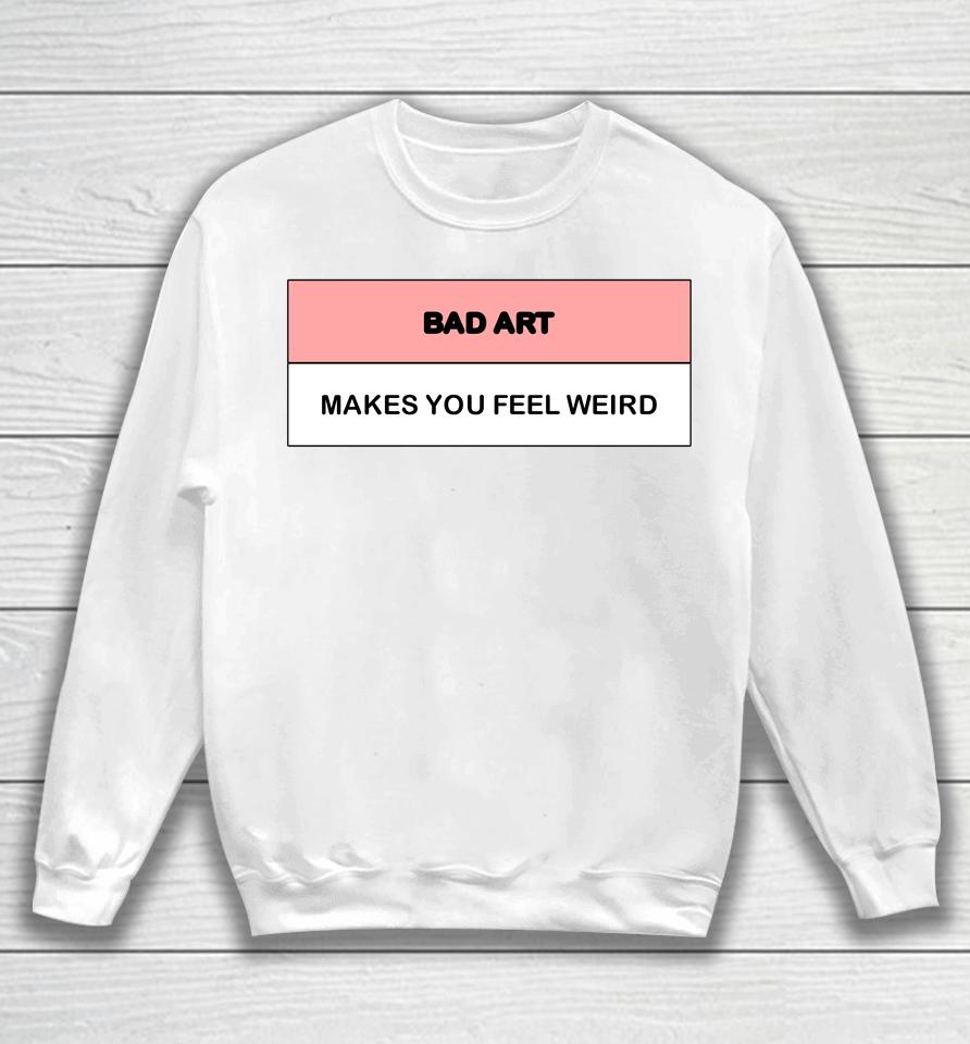 Bad Art Makes You Feel Weird Sweatshirt