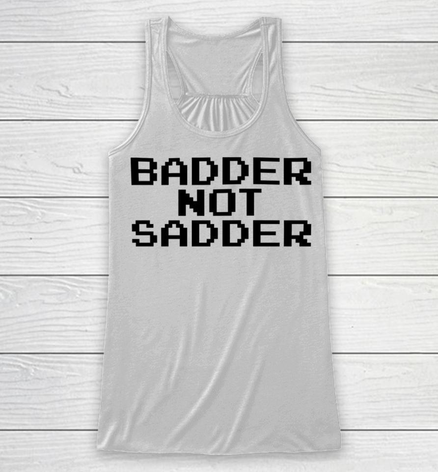 Badder Not Sadder Racerback Tank
