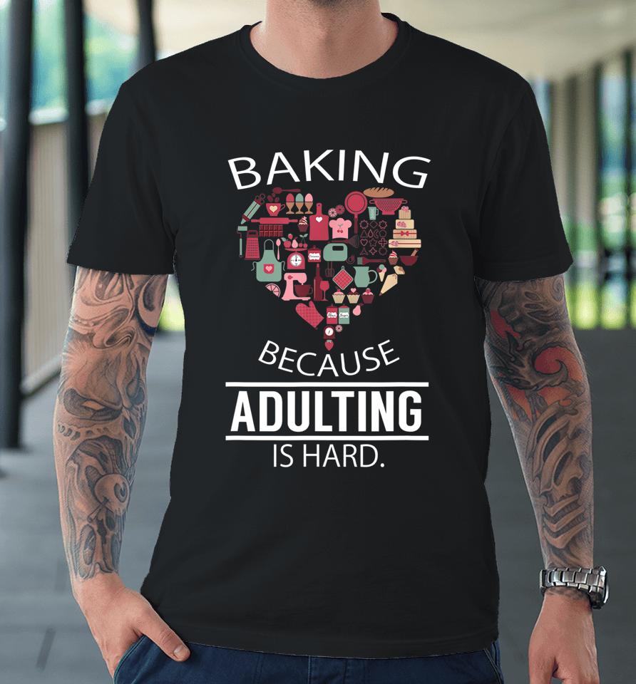 Baking Because Adulting Is Hard Premium T-Shirt