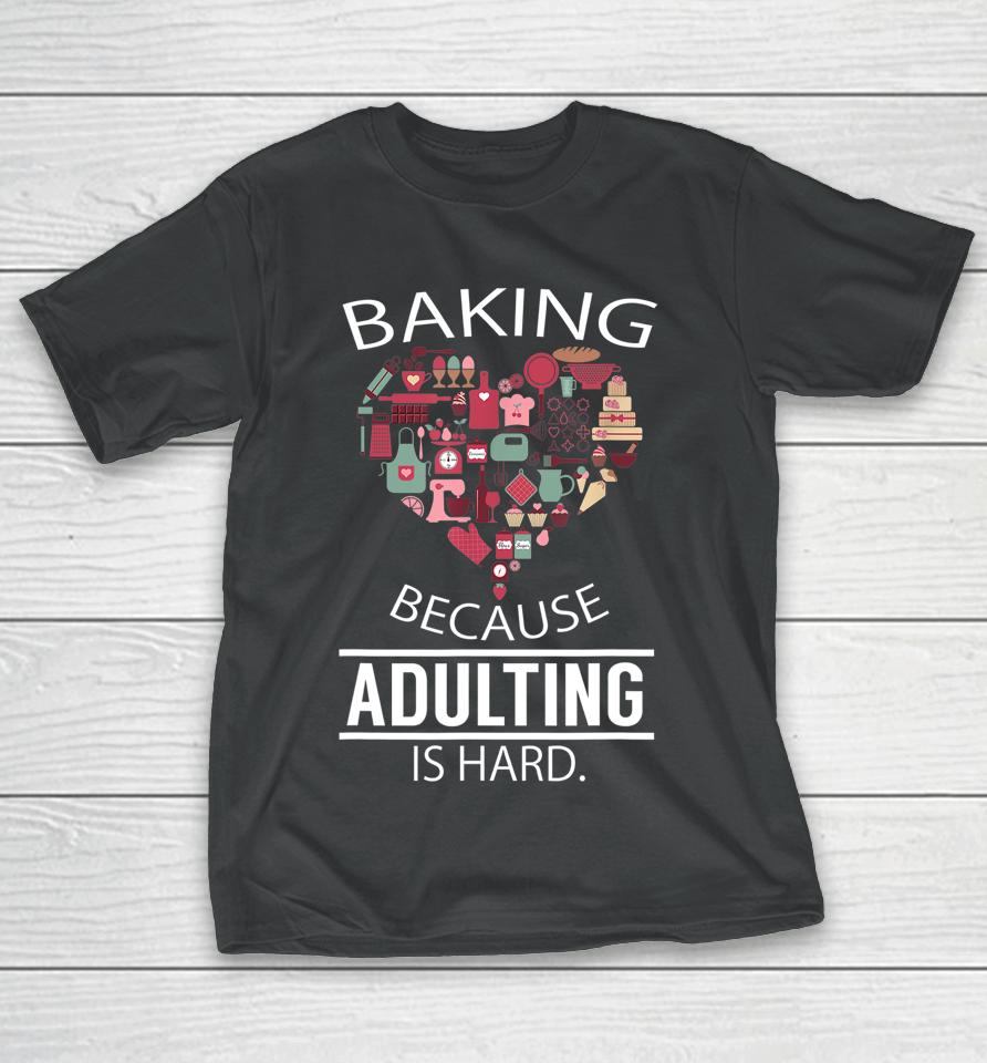 Baking Because Adulting Is Hard T-Shirt