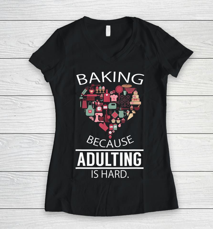 Baking Because Adulting Is Hard Women V-Neck T-Shirt