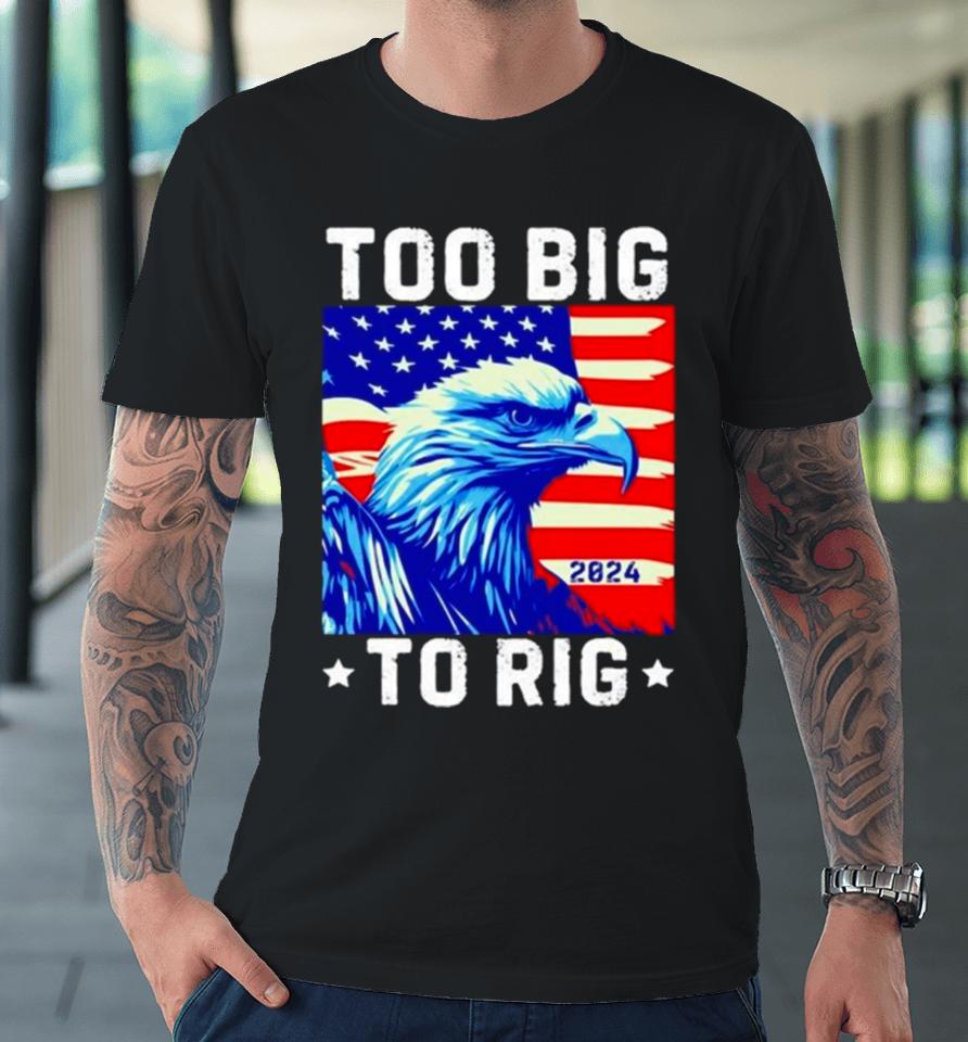 Bald Eagle Too Big To Rig 2024 Premium T-Shirt