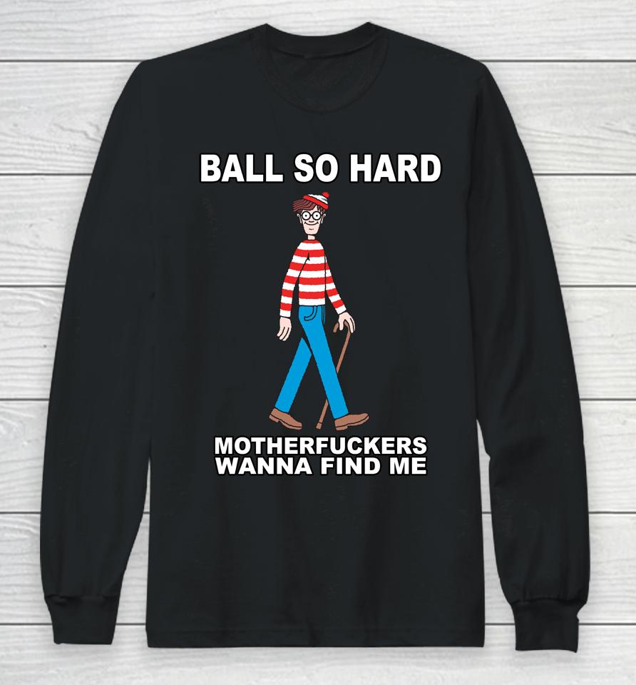 Ball So Hard Motherfuckers Wanna Find Me Long Sleeve T-Shirt