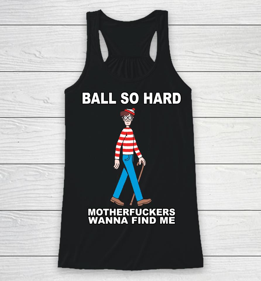 Ball So Hard Motherfuckers Wanna Find Me Racerback Tank