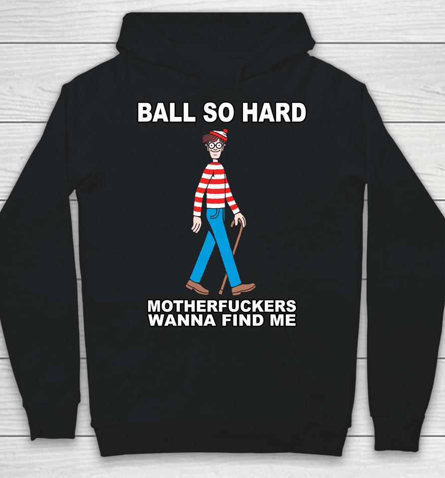 Ball So Hard Motherfuckers Wanna Find Me Hoodie