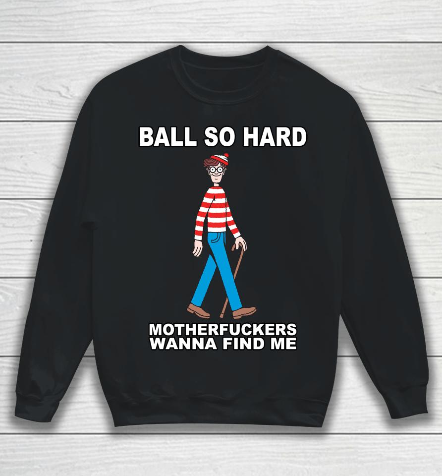 Ball So Hard Motherfuckers Wanna Find Me Sweatshirt