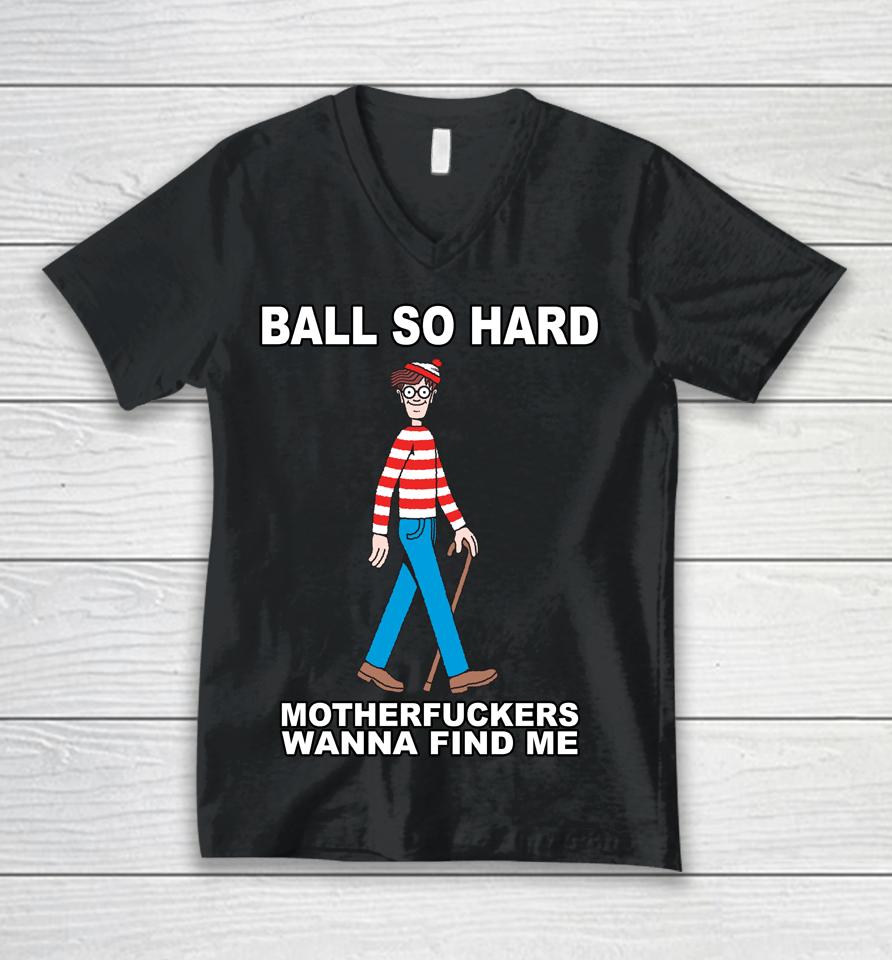 Ball So Hard Motherfuckers Wanna Find Me Unisex V-Neck T-Shirt
