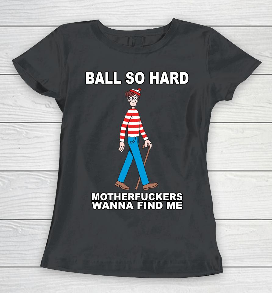 Ball So Hard Motherfuckers Wanna Find Me Women T-Shirt