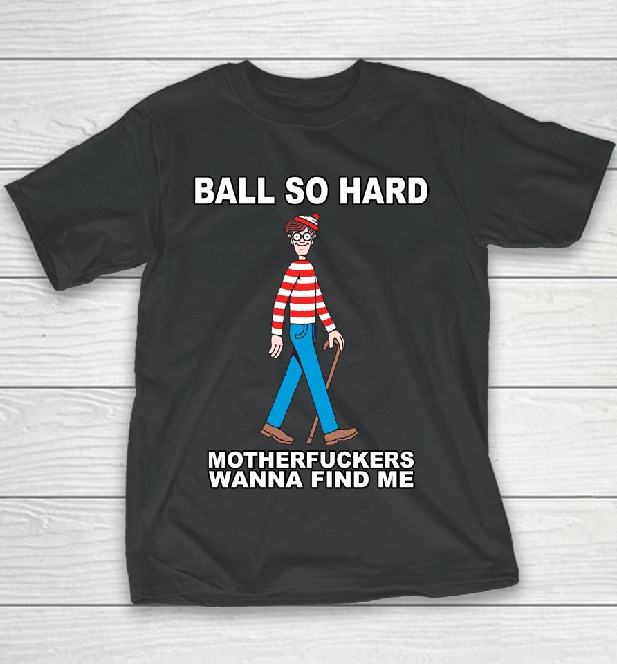 Ball So Hard Motherfuckers Wanna Find Me Youth T-Shirt