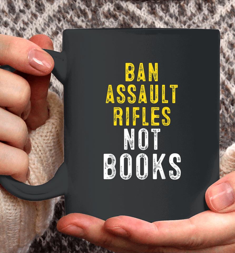 Ban Assault Weapons Now Ban Assault Rifles Not Books Coffee Mug