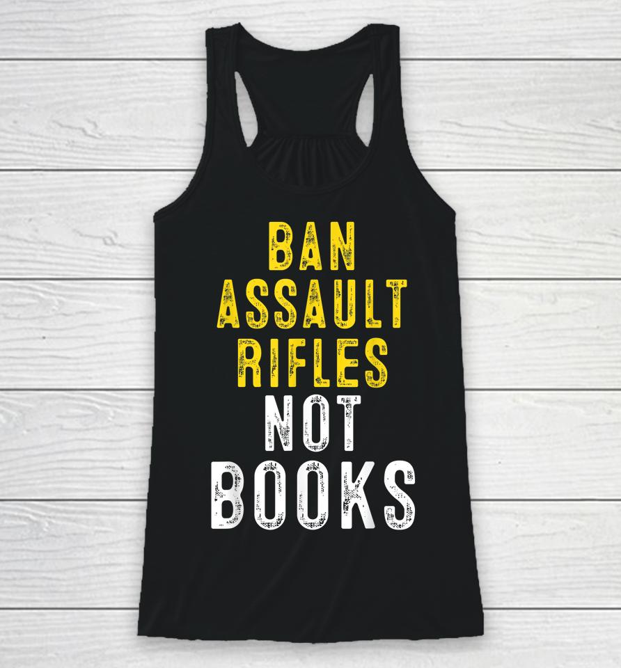 Ban Assault Weapons Now Ban Assault Rifles Not Books Racerback Tank