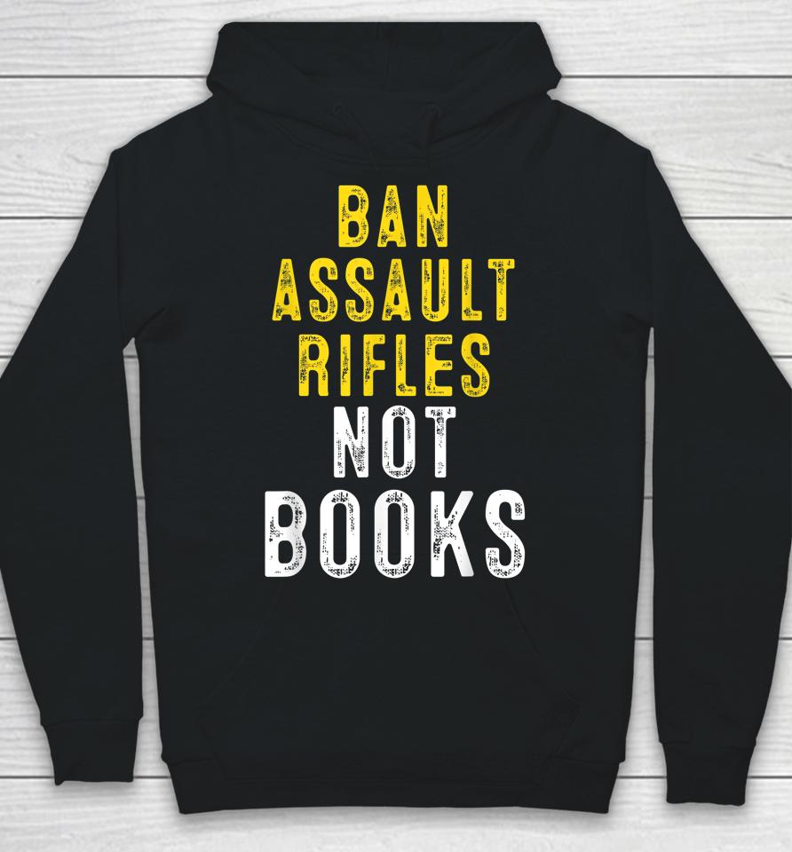 Ban Assault Weapons Now Ban Assault Rifles Not Books Hoodie