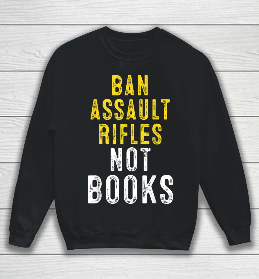 Ban Assault Weapons Now Ban Assault Rifles Not Books Sweatshirt