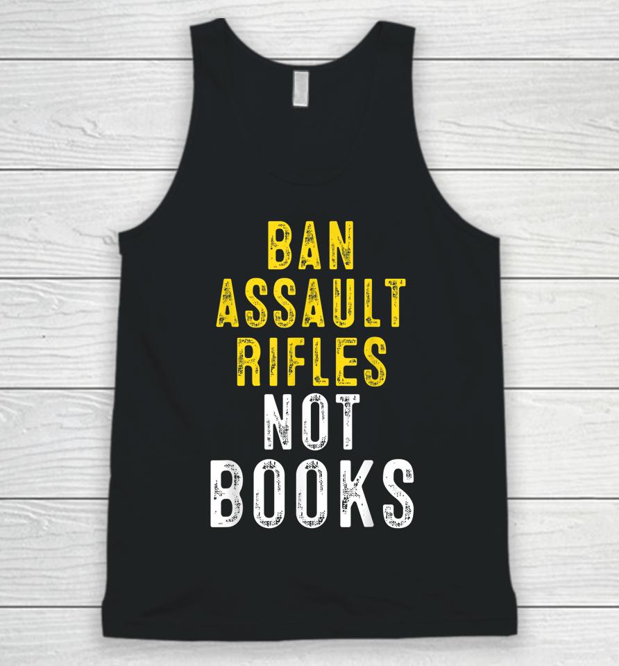 Ban Assault Weapons Now Ban Assault Rifles Not Books Unisex Tank Top