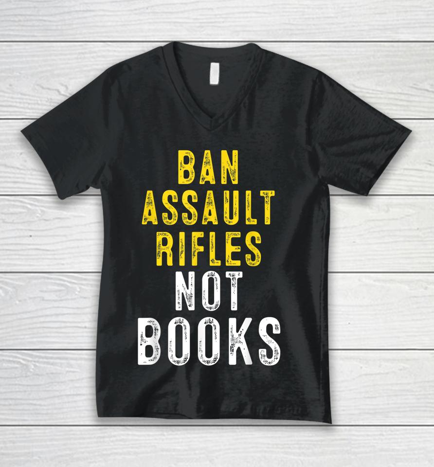 Ban Assault Weapons Now Ban Assault Rifles Not Books Unisex V-Neck T-Shirt