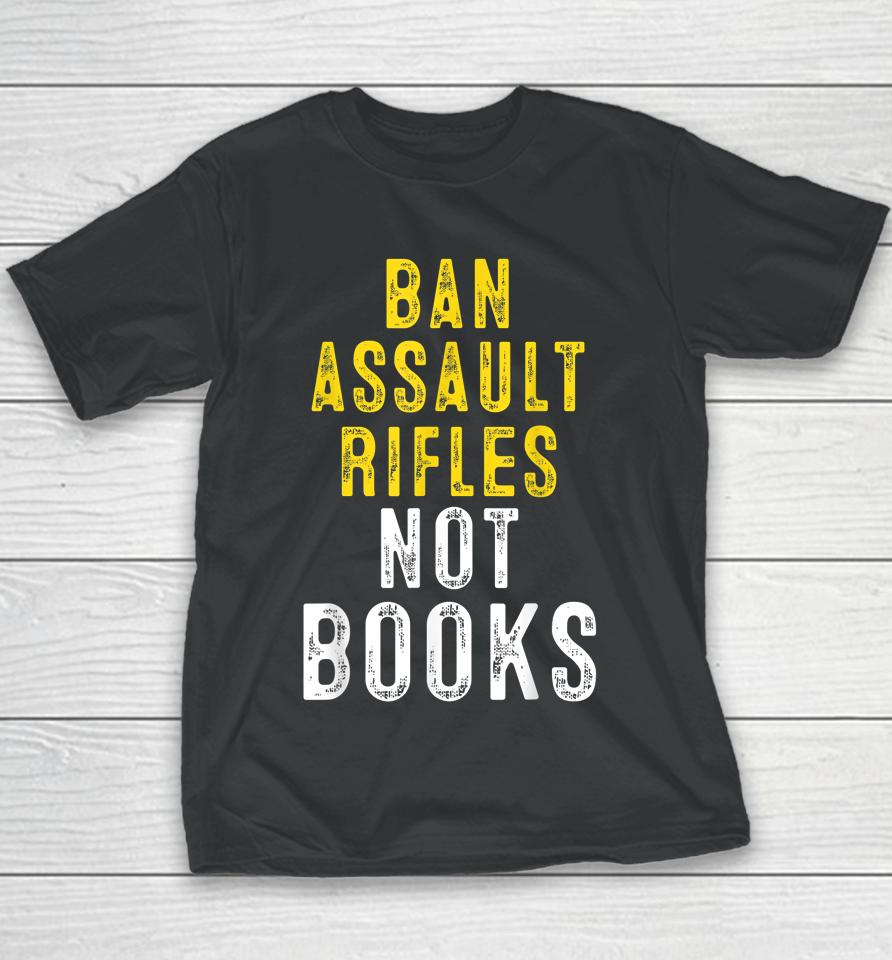 Ban Assault Weapons Now Ban Assault Rifles Not Books Youth T-Shirt