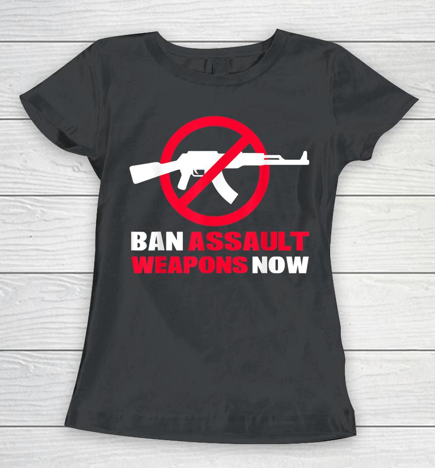 Ban Assault Weapons Now Women T-Shirt