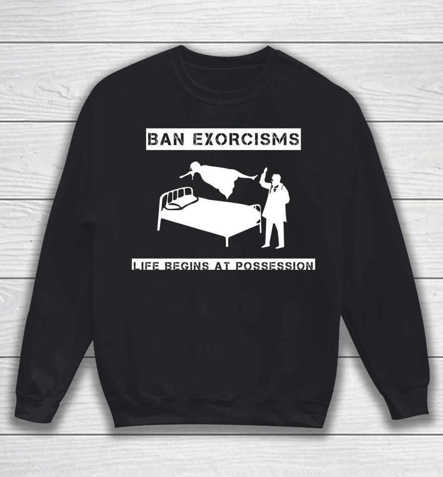 Ban Exorcisms Life Begins At Possession Sweatshirt