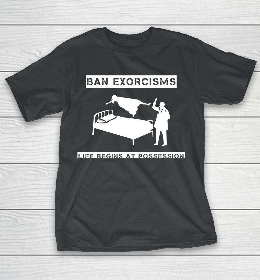 Ban Exorcisms Life Begins At Possession T-Shirt