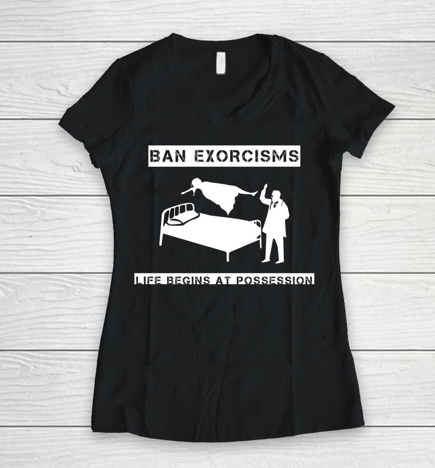 Ban Exorcisms Life Begins At Possession Women V-Neck T-Shirt