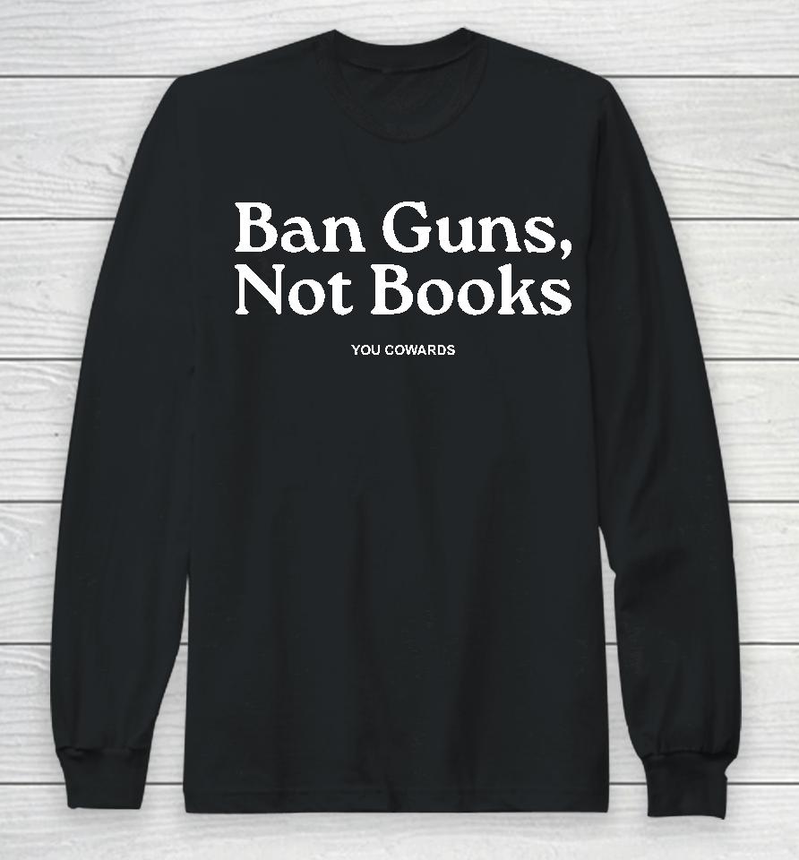 Ban Guns Not Books You Cowards Long Sleeve T-Shirt