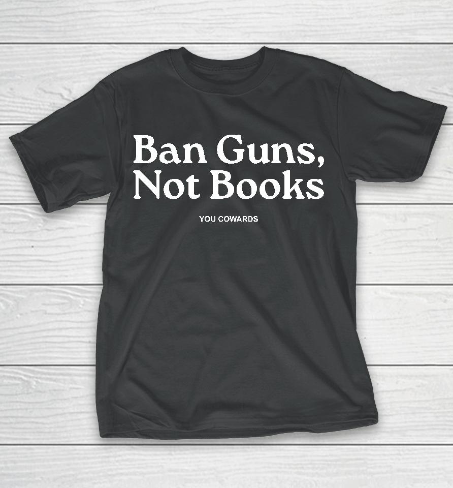 Ban Guns Not Books You Cowards T-Shirt