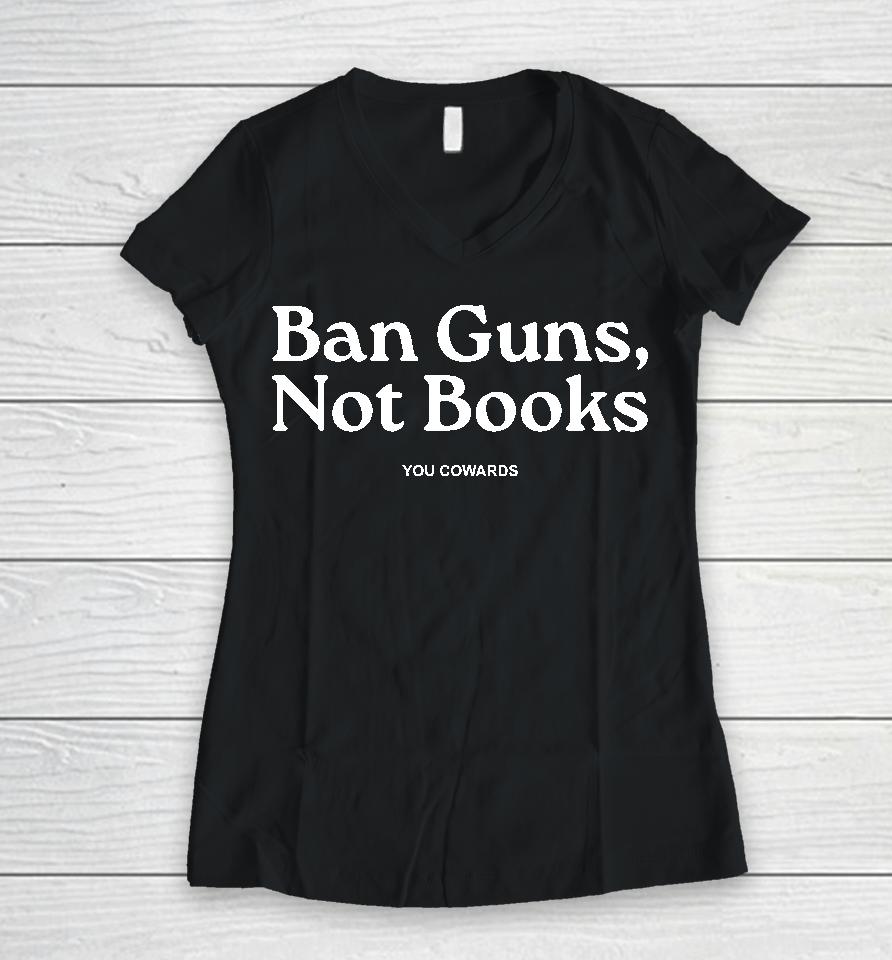 Ban Guns Not Books You Cowards Women V-Neck T-Shirt
