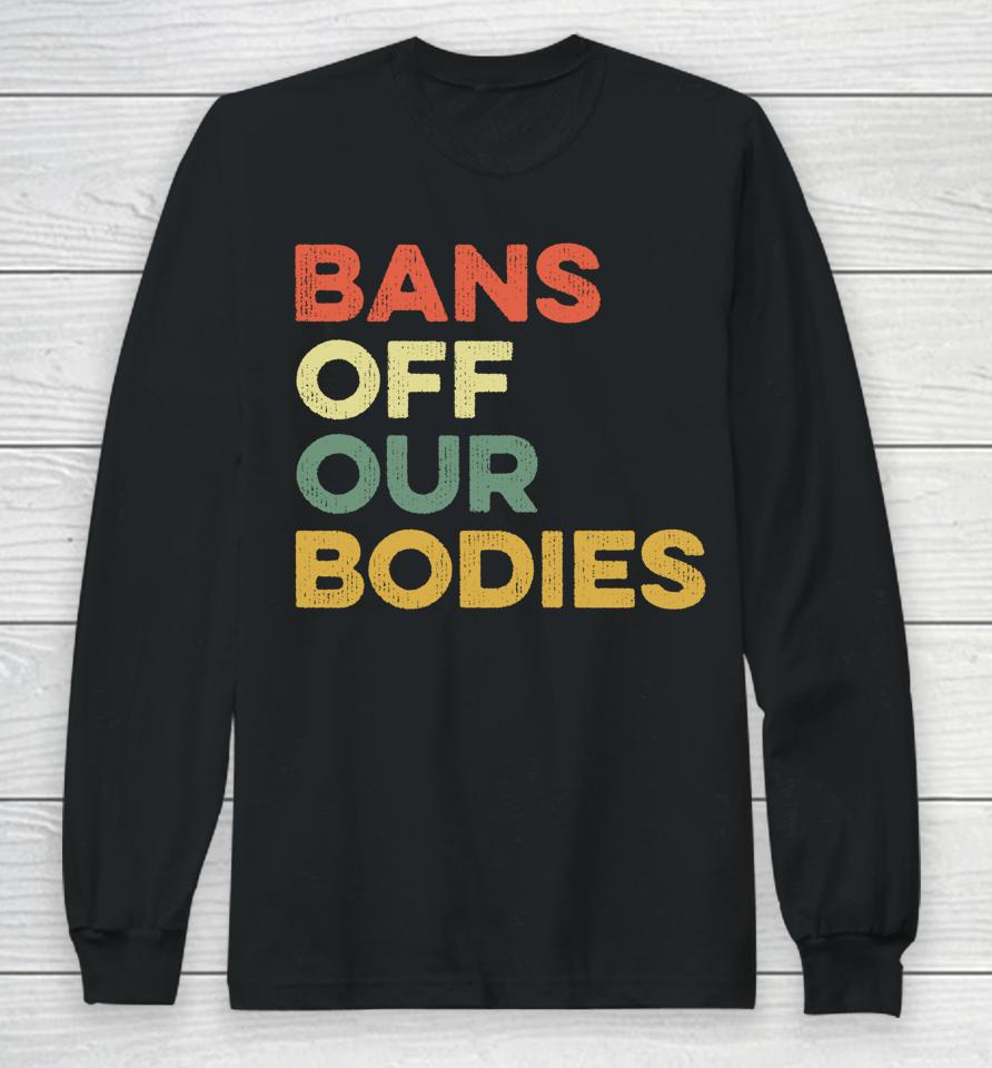 Bans Off Our Bodies Female Choice Womens Rights Stop Ban Long Sleeve T-Shirt
