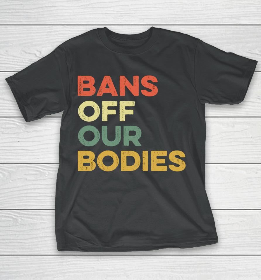 Bans Off Our Bodies Female Choice Womens Rights Stop Ban T-Shirt
