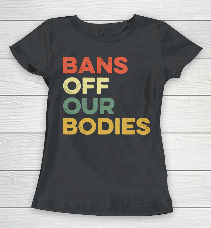 Bans Off Our Bodies Female Choice Womens Rights Stop Ban Women T-Shirt