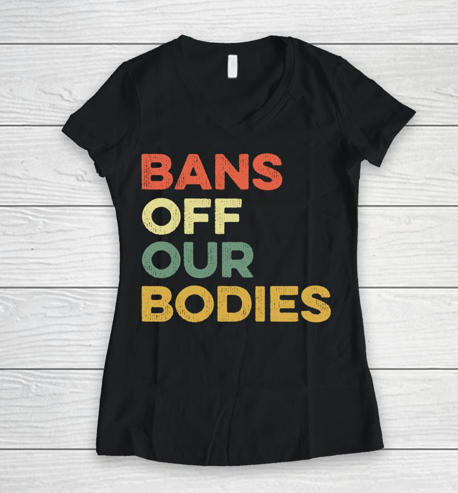 Bans Off Our Bodies Female Choice Womens Rights Stop Ban Women V-Neck T-Shirt